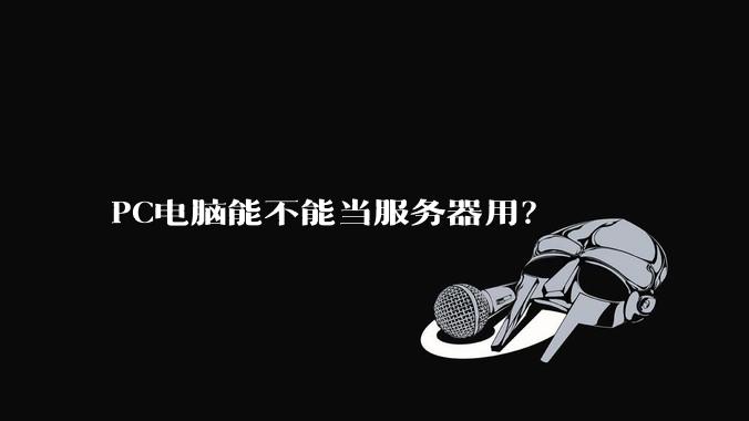 PC电脑能不能当服务器用？