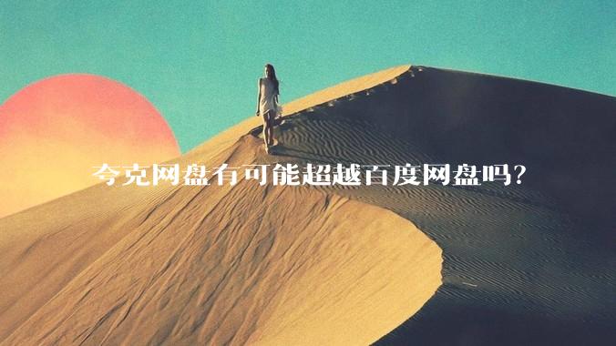 夸克网盘有可能超越百度网盘吗？