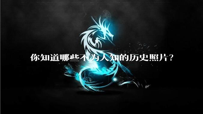 你知道哪些不为人知的历史照片？