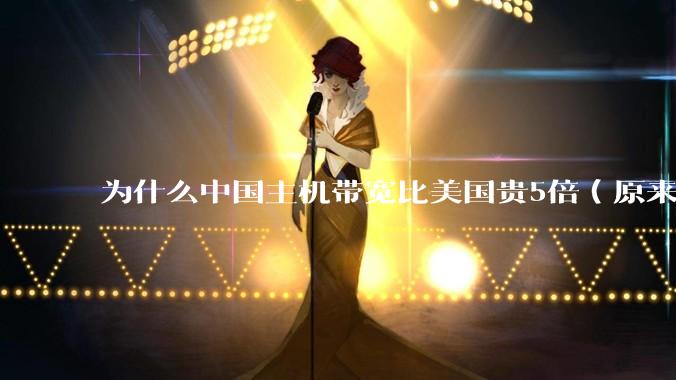 为什么中国主机带宽比美国贵5倍（原来错误的10000倍），比如阿里云？