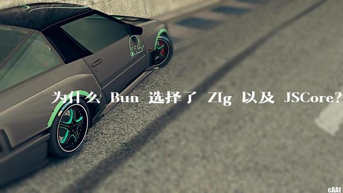 为什么 Bun 选择了 Zig 以及 JSCore？