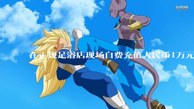 在正规足浴店现场自费充值人民币1万元及以上，是种怎样的体验?