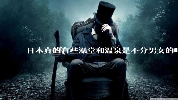 日本真的有些澡堂和温泉是不分男女的吗？有人去过不分男女的那种吗？