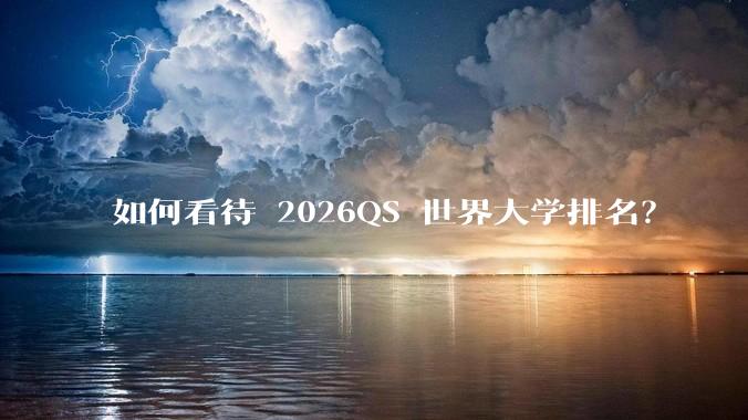 如何看待 2026QS 世界大学排名？