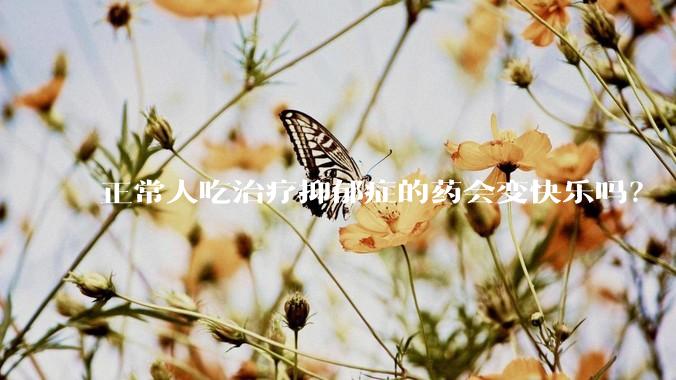 正常人吃治疗抑郁症的药会变快乐吗？