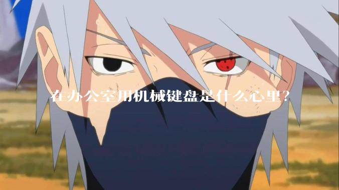 在办公室用机械键盘是什么心里？