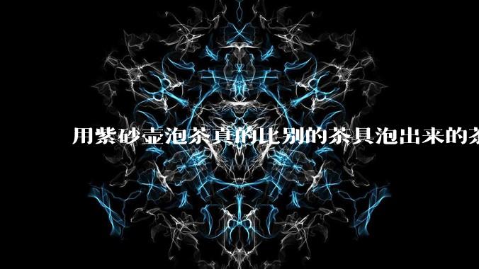 用紫砂壶泡茶真的比别的茶具泡出来的茶更有味道吗？