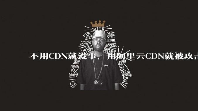 不用CDN就没事，用阿里云CDN就被攻击刷流量，阿里云表示证明不了就要用户买单，如何看到这种行为？