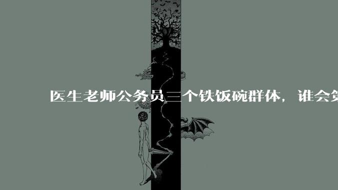 医生老师公务员三个铁饭碗群体，谁会第一个面临职业危机呢？
