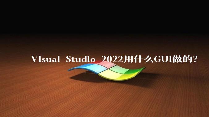 Visual Studio 2022用什么GUI做的？