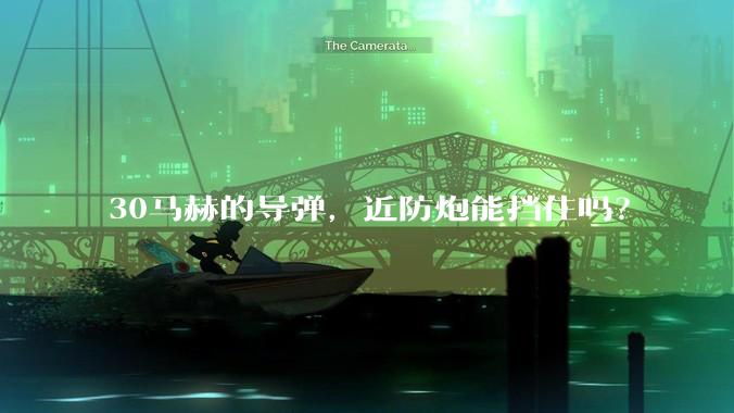 30马赫的导弹，近防炮能挡住吗？