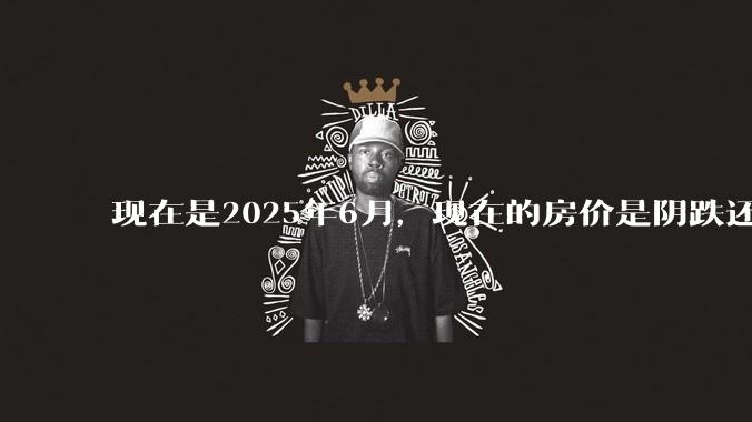 现在是2025年6月，现在的房价是阴跌还是暴跌？还会继续跌多久？是否已经开始分化?