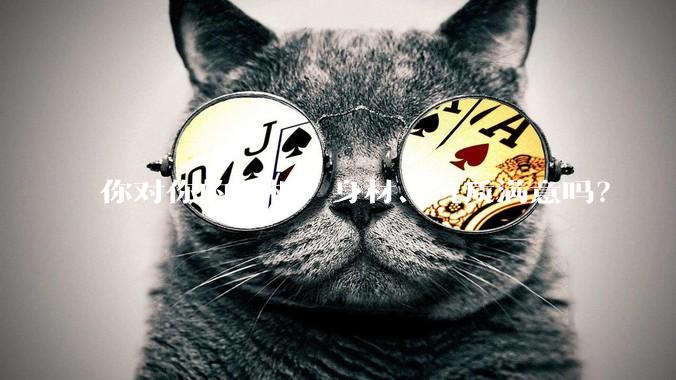 你对你的长相、身材、气质满意吗？