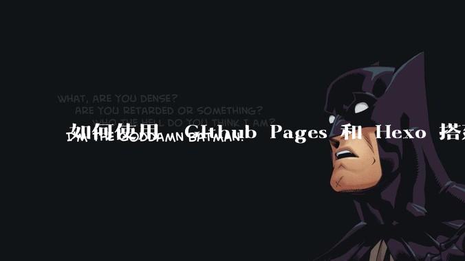 如何使用  Github Pages 和 Hexo 搭建个人博客？