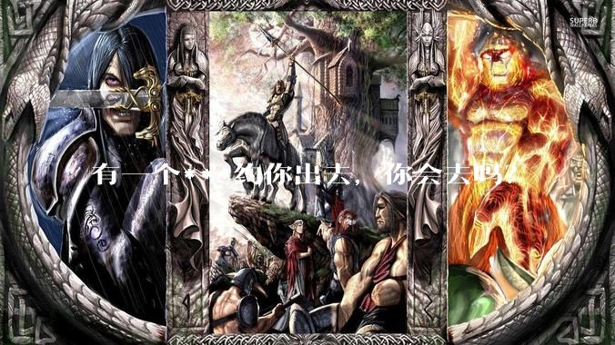 有一个***约你出去，你会去吗？