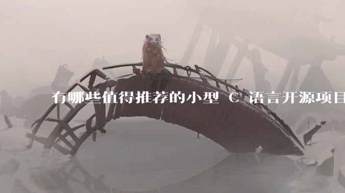 有哪些值得推荐的小型 C 语言开源项目？