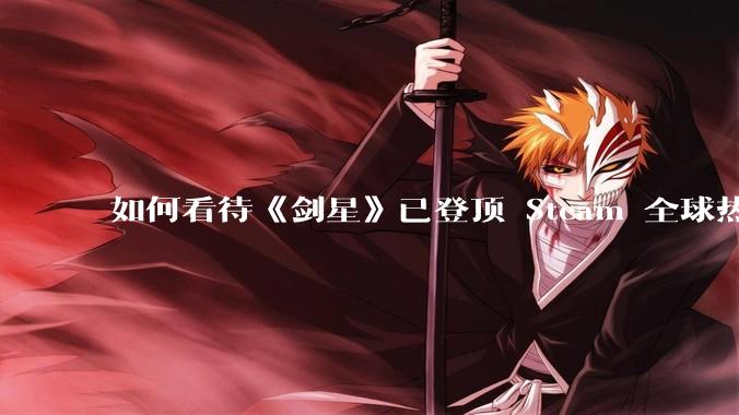 如何看待《剑星》已登顶 Steam 全球热销榜？