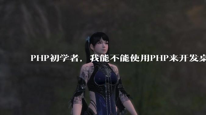 PHP初学者，我能不能使用PHP来开发桌面应用？
