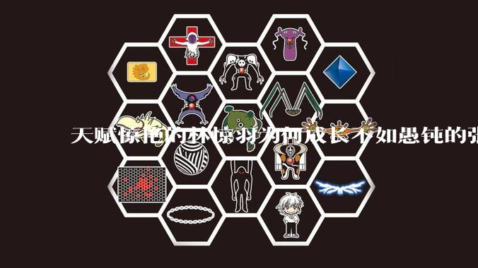 天赋惊艳的林惊羽为何成长不如愚钝的张小凡？