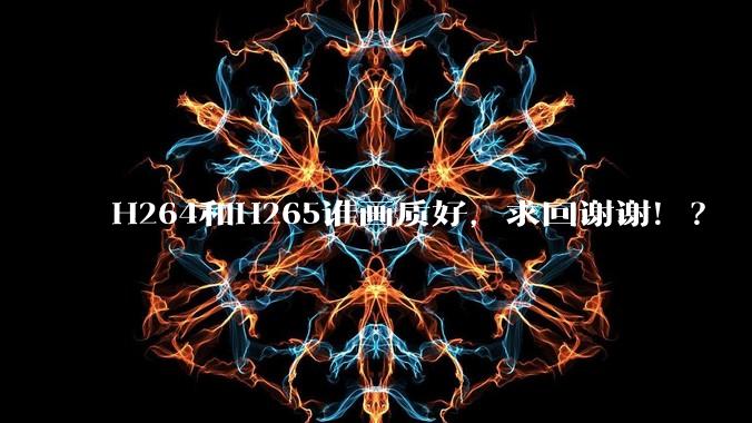 H264和H265谁画质好，求回谢谢！？