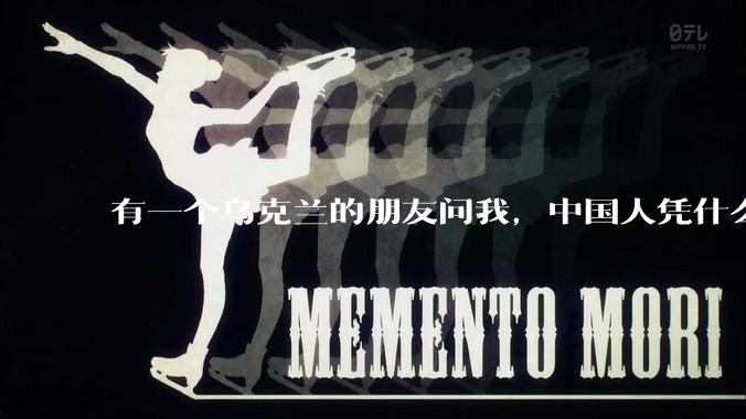 有一个乌克兰的朋友问我，中国人凭什么能享受和平，我该怎么说？