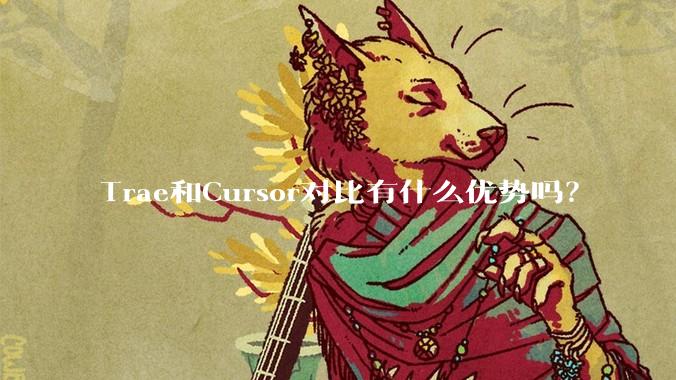 Trae和Cursor对比有什么优势吗？