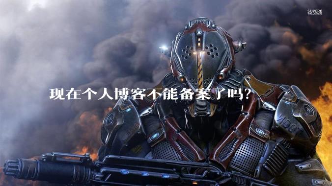 现在个人博客不能备案了吗？