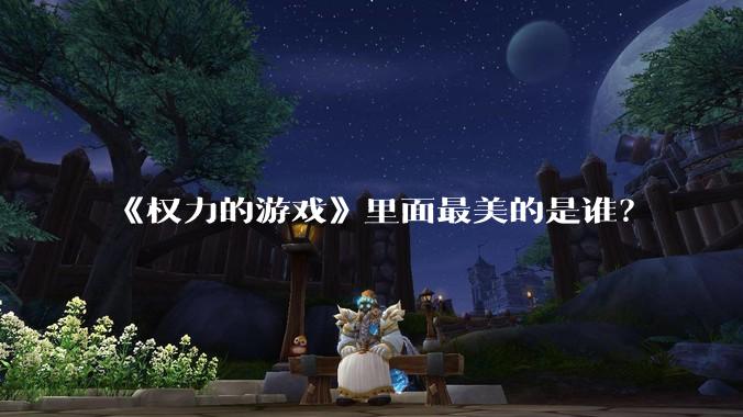 《权力的游戏》里面最美的是谁？