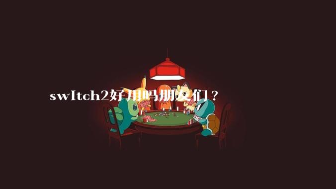 switch2好用吗朋友们?