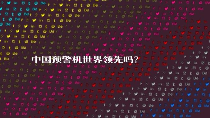 中国预警机世界领先吗？