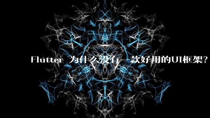 Flutter 为什么没有一款好用的UI框架？