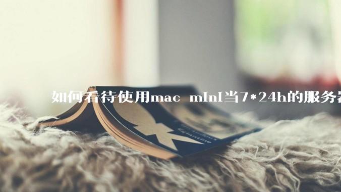 如何看待使用mac mini当7*24h的服务器？