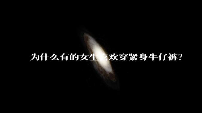 为什么有的女生喜欢穿紧身牛仔裤？