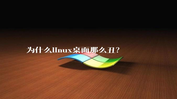 为什么linux桌面那么丑？