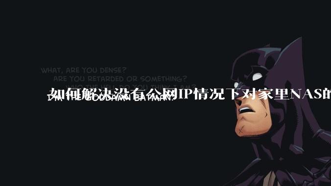 如何解决没有公网IP情况下对家里NAS的高速远程访问？