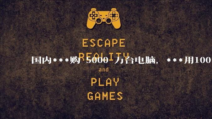 国内***购 5000 万台电脑，***用100％ 国产芯和操作系统，意味着什么？