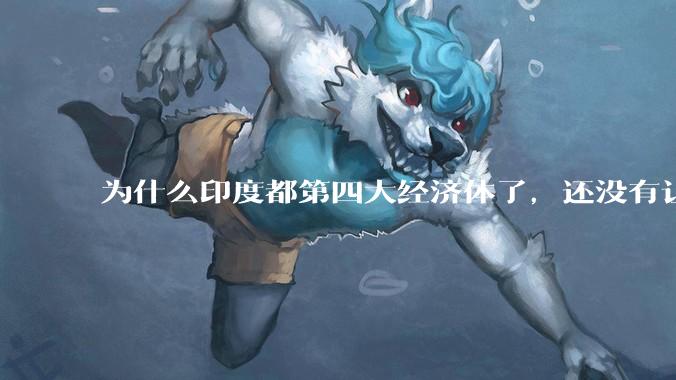 为什么印度都第四大经济体了，还没有让人感到实力强大？