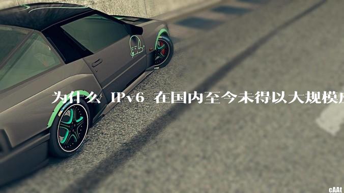 为什么 IPv6 在国内至今未得以大规模应用?