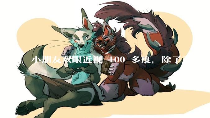 小朋友双眼近视 100 多度，除了手术，还有其他的恢复方法吗？