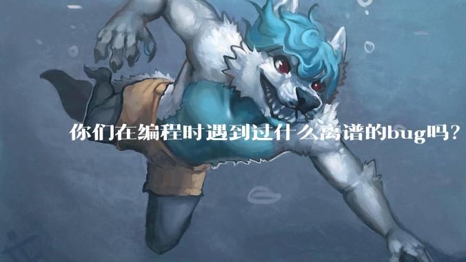 你们在编程时遇到过什么离谱的bug吗？