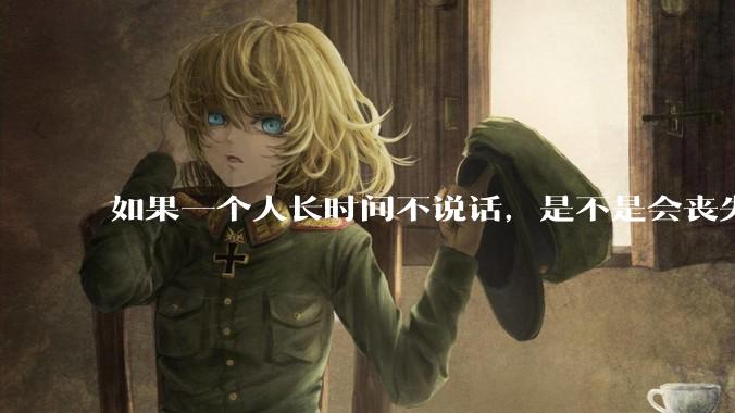 如果一个人长时间不说话，是不是会丧失语言能力？