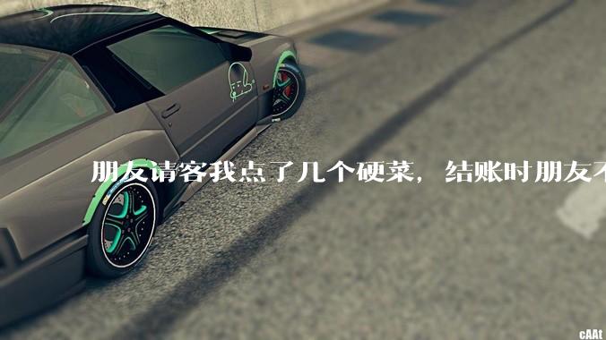 朋友请客我点了几个硬菜，结账时朋友不付款，我怎么办？