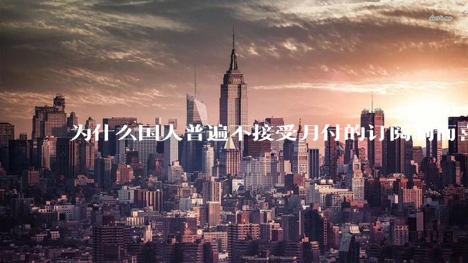 为什么国人普遍不接受月付的订阅制而喜欢一口价买断制呢？