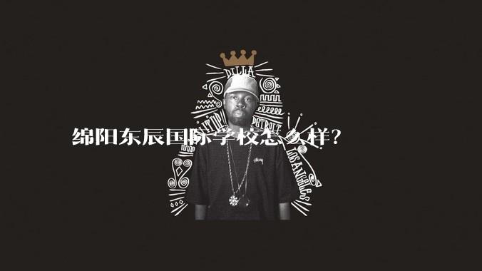 绵阳东辰国际学校怎么样？