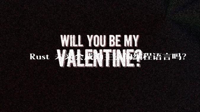 Rust 未来会成为主流的编程语言吗？