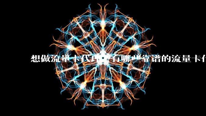 想做流量卡代理，有哪些靠谱的流量卡代理平台？