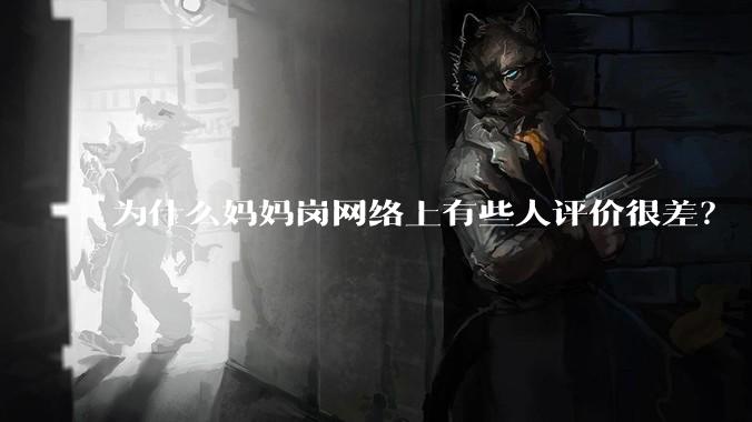 为什么妈妈岗网络上有些人评价很差？