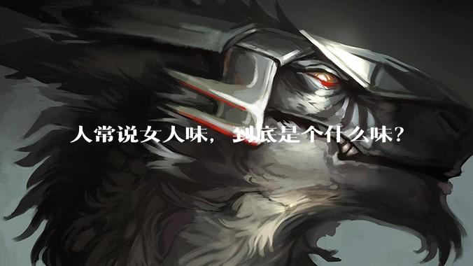 人常说女人味，到底是个什么味？