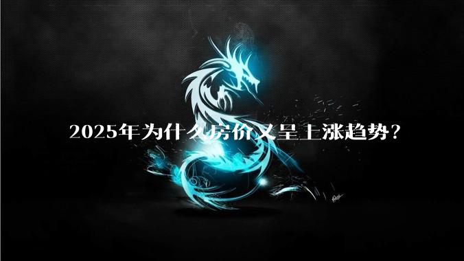 2025年为什么房价又呈上涨趋势？