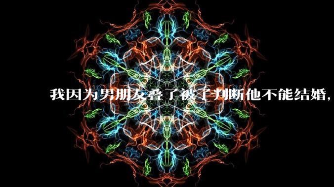 我因为男朋友叠了被子判断他不能结婚，是矫情做作吗？